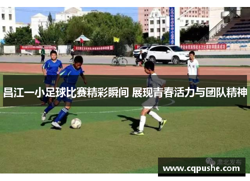 昌江一小足球比赛精彩瞬间 展现青春活力与团队精神