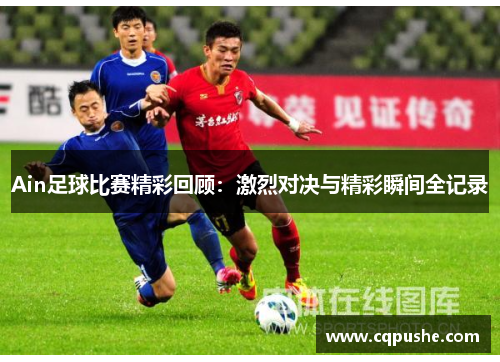 Ain足球比赛精彩回顾：激烈对决与精彩瞬间全记录